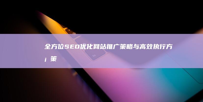 全方位SEO优化网站推广策略与高效执行方案策划书